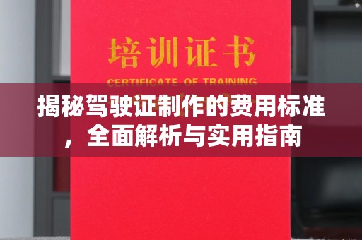江汉揭秘驾驶证制作的费用标准，全面解析与实用指南